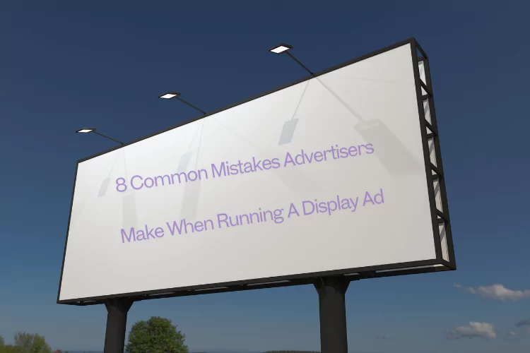 8 Common Mistakes Advertisers Make When Running A Display Ad